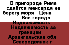 В пригороде Рима сдаётся мансарда на берегу моря › Цена ­ 1 200 - Все города Недвижимость » Недвижимость за границей   . Архангельская обл.,Северодвинск г.